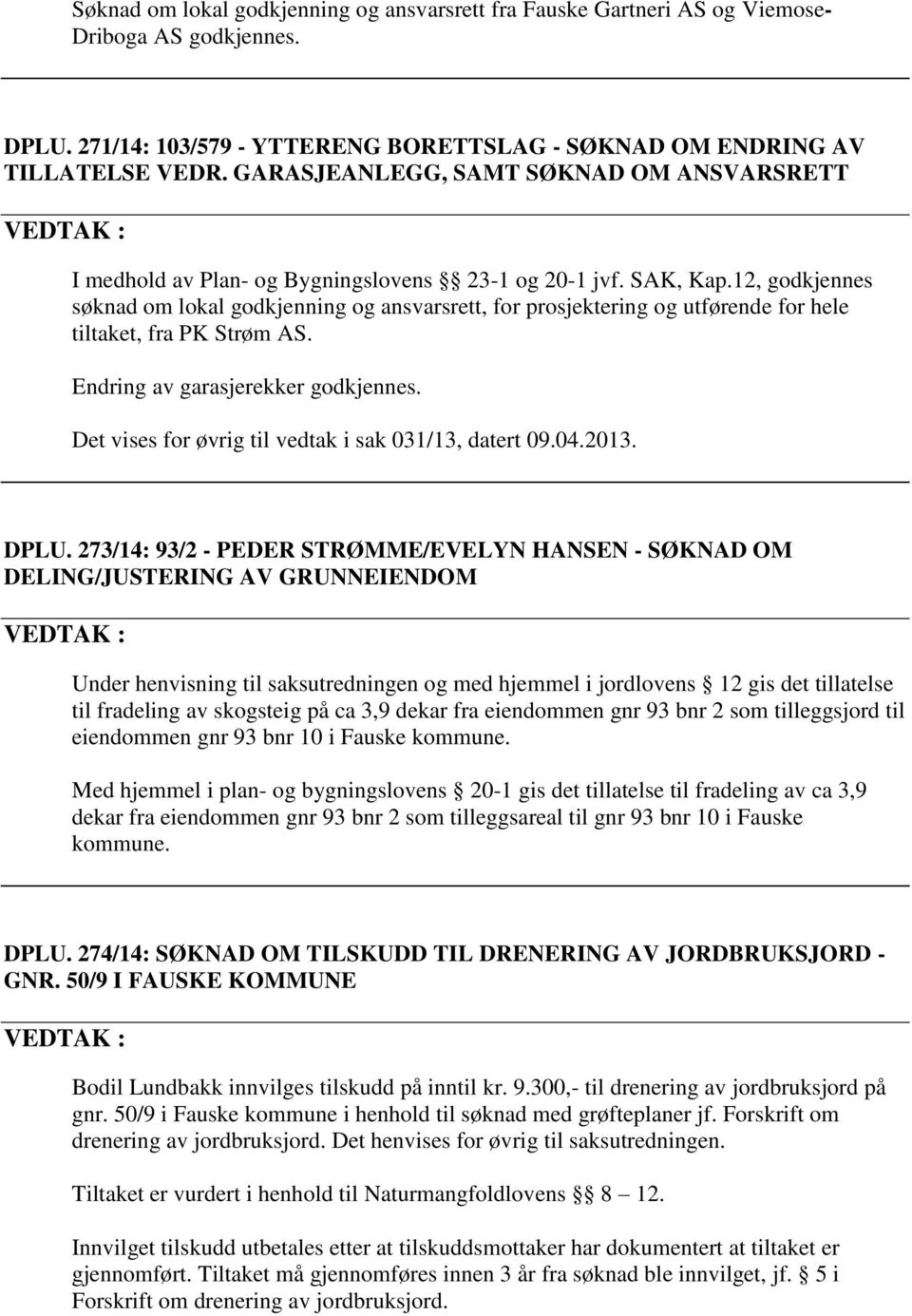 12, godkjennes søknad om lokal godkjenning og ansvarsrett, for prosjektering og utførende for hele tiltaket, fra PK Strøm AS. Endring av garasjerekker godkjennes.