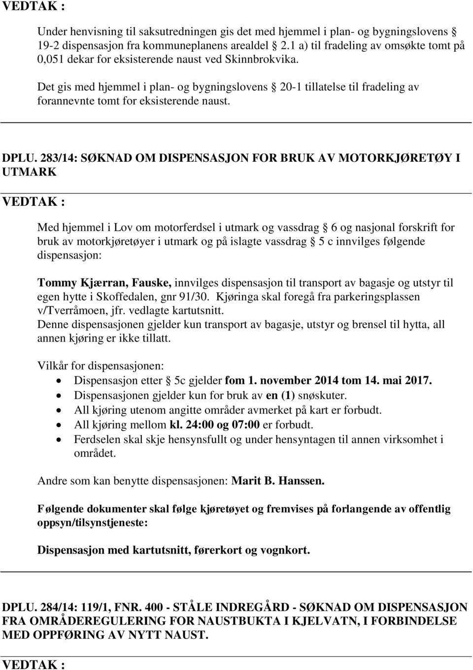 Det gis med hjemmel i plan- og bygningslovens 20-1 tillatelse til fradeling av forannevnte tomt for eksisterende naust. DPLU.