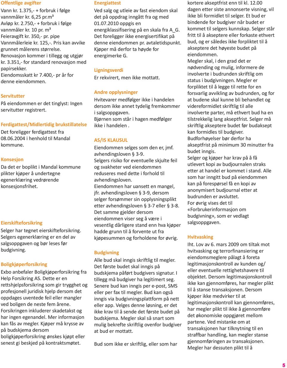 Servitutter På eiendommen er det tinglyst: Ingen servitutter registrert. Ferdigattest/Midlertidig brukstillatelse Det foreligger ferdigattest fra 08.06.2004 i henhold til Mandal kommune.