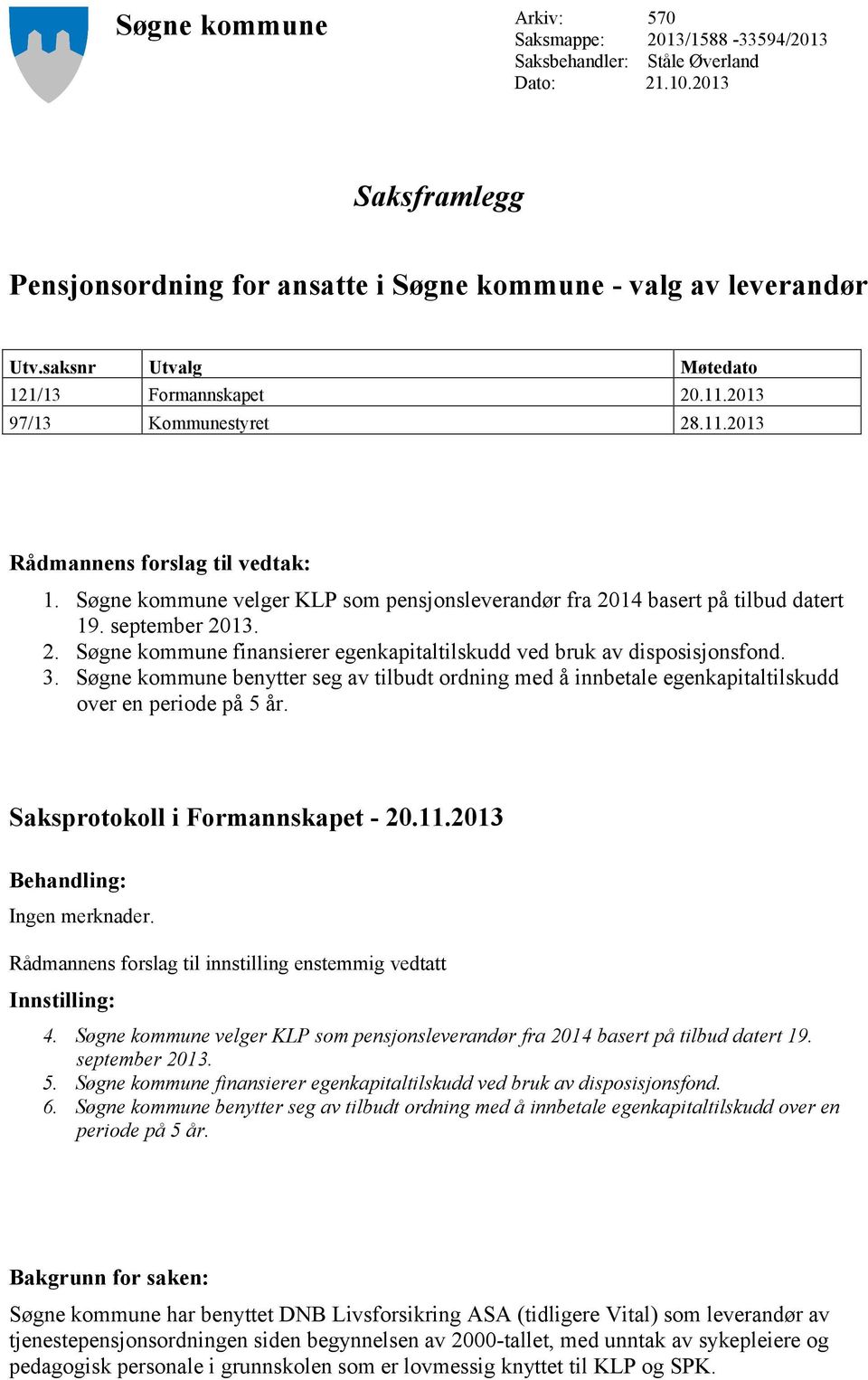 Søgne kommune velger KLP som pensjonsleverandør fra 2014 basert på tilbud datert 19. september 2013. 2. Søgne kommune finansierer egenkapitaltilskudd ved bruk av disposisjonsfond. 3.