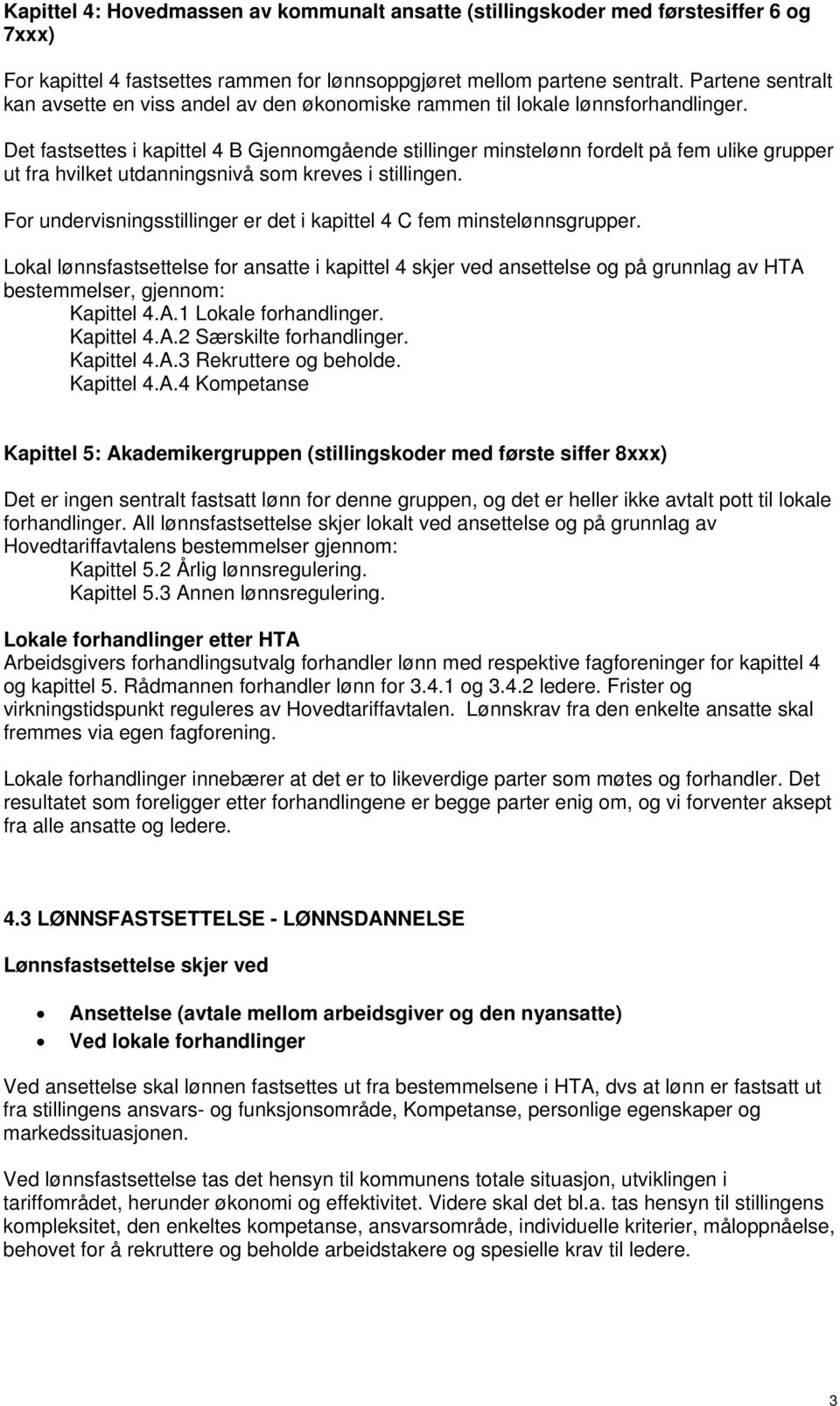 Det fastsettes i kapittel 4 B Gjennomgående stillinger minstelønn fordelt på fem ulike grupper ut fra hvilket utdanningsnivå som kreves i stillingen.