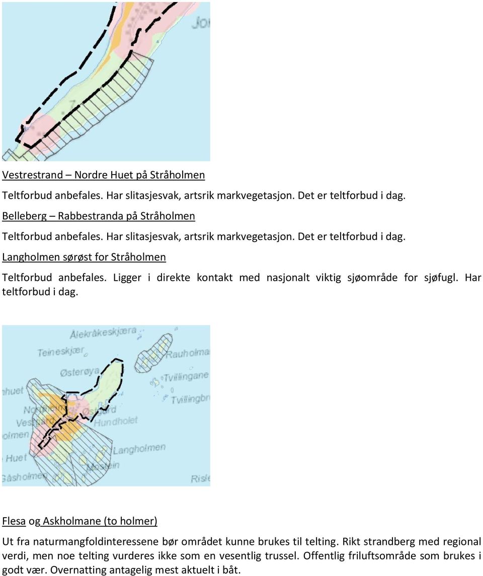 Langholmen sørøst for Stråholmen Teltforbud anbefales. Ligger i direkte kontakt med nasjonalt viktig sjøområde for sjøfugl. Har teltforbud i dag.