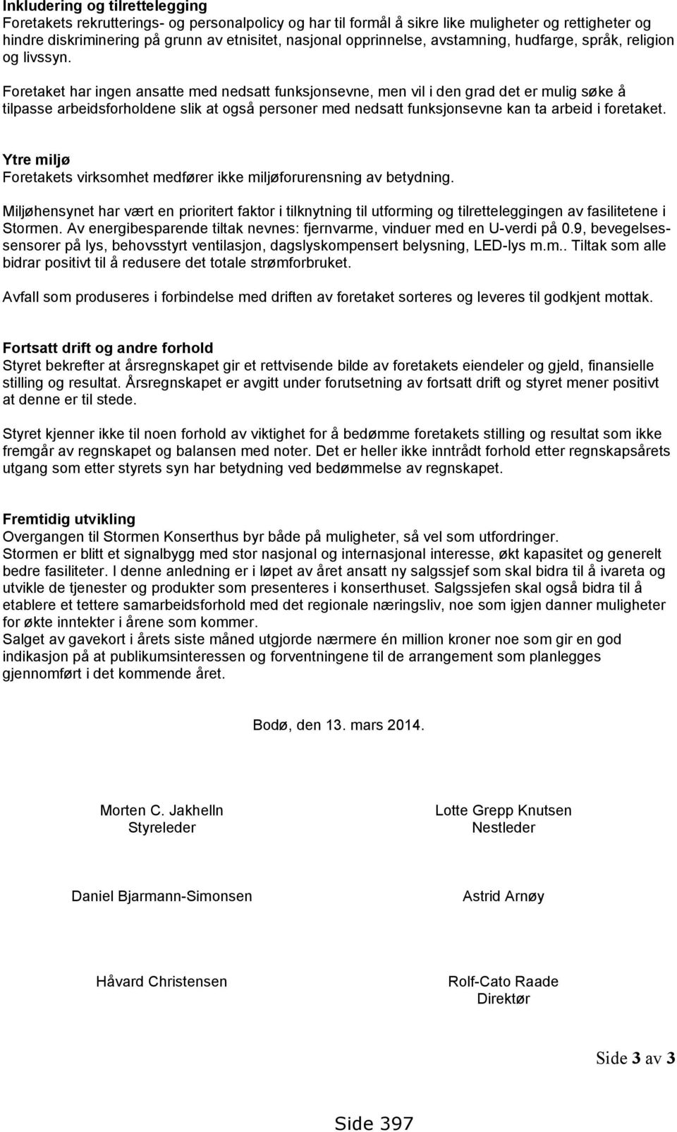 Foretaket har ingen ansatte med nedsatt funksjonsevne, men vil i den grad det er mulig søke å tilpasse arbeidsforholdene slik at også personer med nedsatt funksjonsevne kan ta arbeid i foretaket.