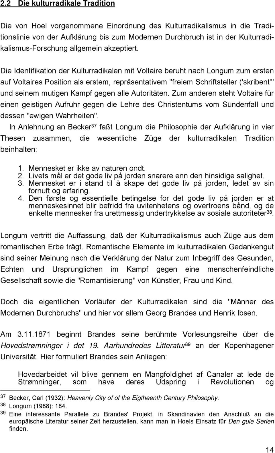 Die Identifikation der Kulturradikalen mit Voltaire beruht nach Longum zum ersten auf Voltaires Position als erstem, repräsentativem "freiem Schriftsteller ('skribent'" und seinem mutigen Kampf gegen