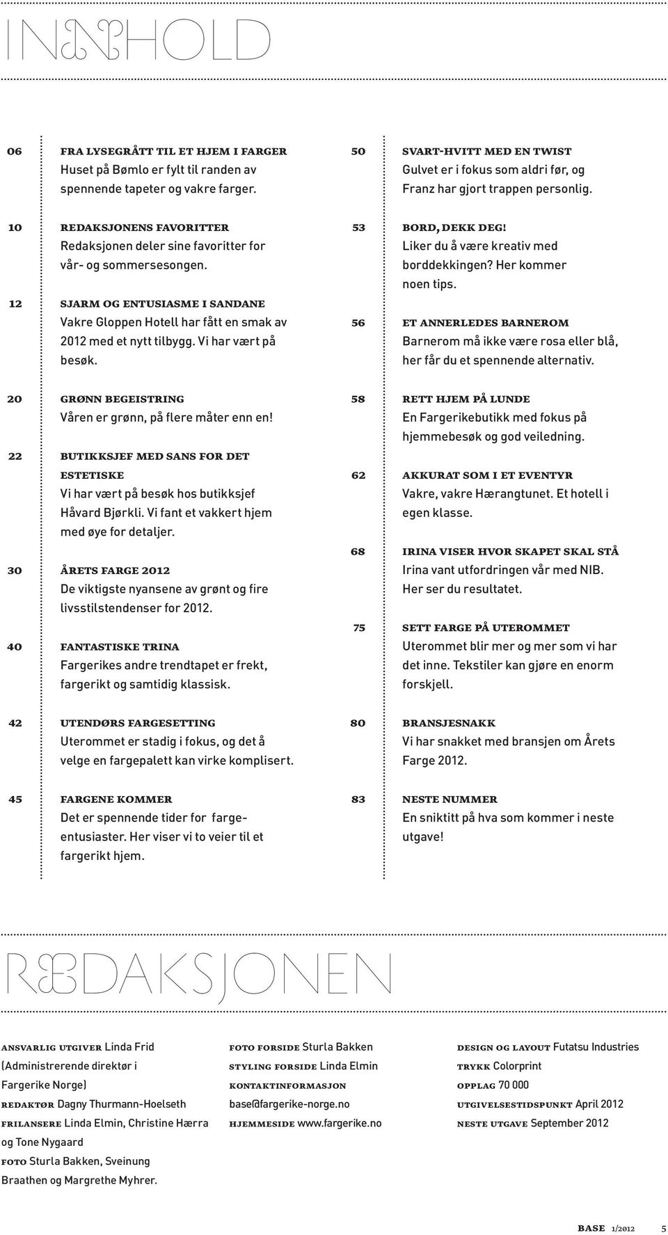 Her kommer noen tips. 12 Sjarm og entusiasme i sandane Vakre Gloppen Hotell har fått en smak av 56 Et annerledes barnerom 2012 med et nytt tilbygg.