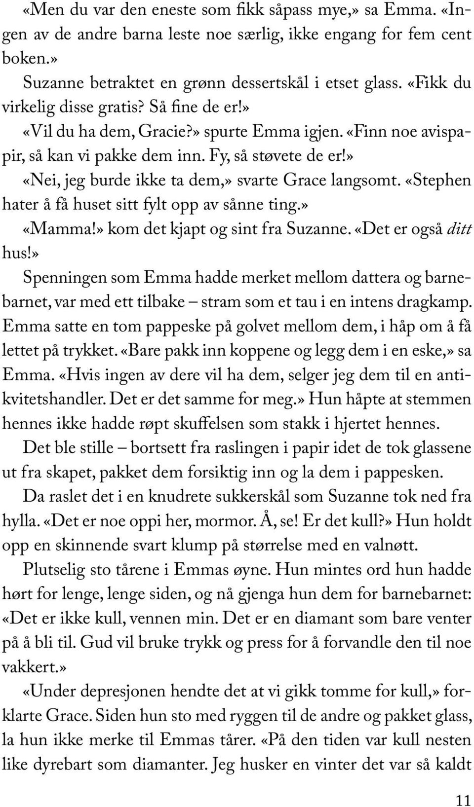 » «Nei, jeg burde ikke ta dem,» svarte Grace langsomt. «Stephen hater å få huset sitt fylt opp av sånne ting.» «Mamma!» kom det kjapt og sint fra Suzanne. «Det er også ditt hus!