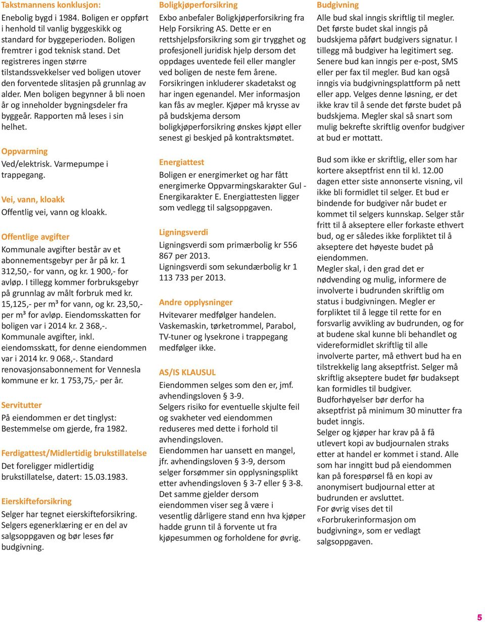 Rapporten må leses i sin helhet. Oppvarming Ved/elektrisk. Varmepumpe i trappegang. Vei, vann, kloakk Offentlig vei, vann og kloakk.