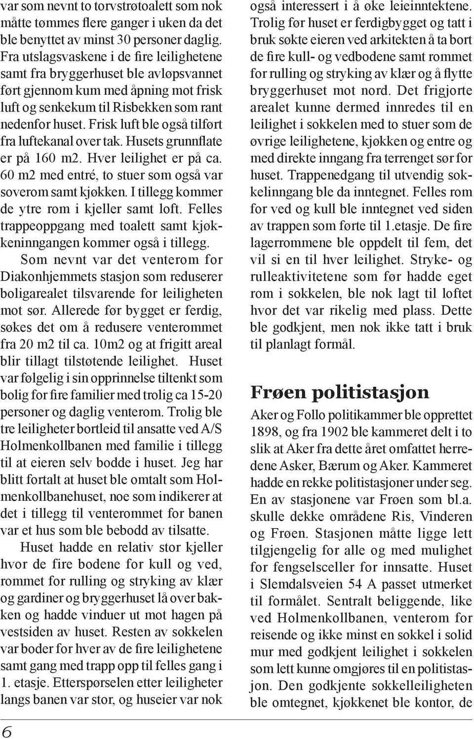 Frisk luft ble også tilført fra luftekanal over tak. Husets grunnflate er på 160 m2. Hver leilighet er på ca. 60 m2 med entré, to stuer som også var soverom samt kjøkken.