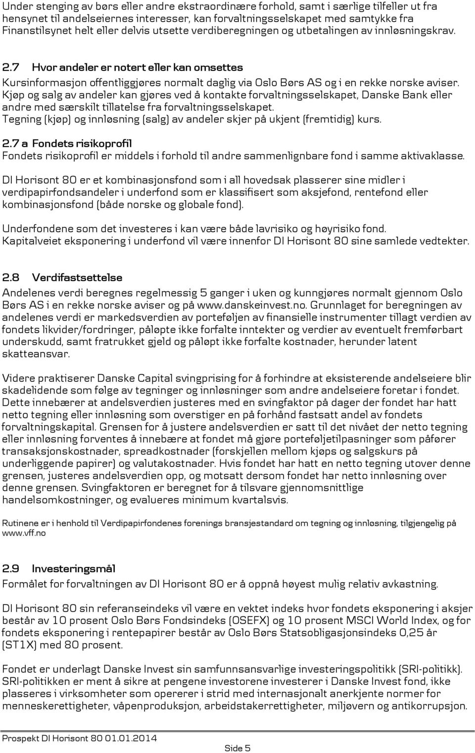 7 Hvor andeler er notert eller kan omsettes Kursinformasjon offentliggjøres normalt daglig via Oslo Børs AS og i en rekke norske aviser.