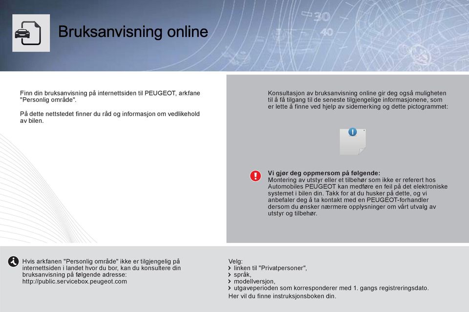 gjør deg oppmersom på følgende: Montering av utstyr eller et tilbehør som ikke er referert hos Automobiles PEUGEOT kan medføre en feil på det elektroniske systemet i bilen din.