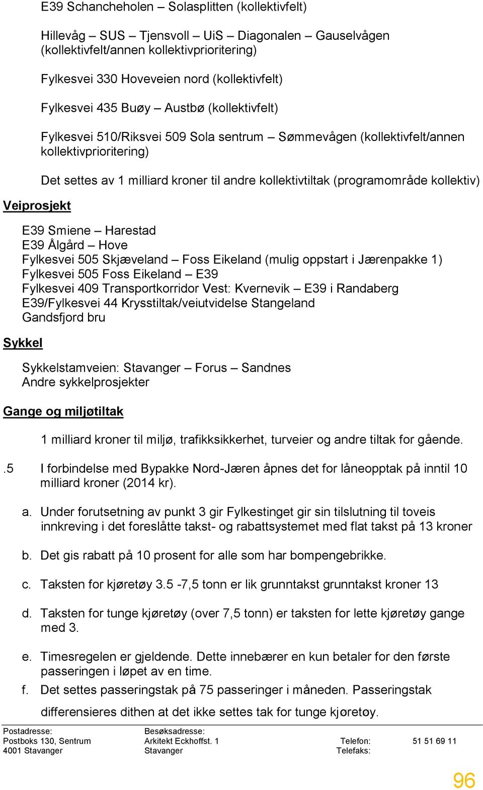 (programområde kollektiv) E39 Smiene Harestad E39 Ålgård Hove Fylkesvei 505 Skjæveland Foss Eikeland (mulig oppstart i Jærenpakke 1) Fylkesvei 505 Foss Eikeland E39 Fylkesvei 409 Transportkorridor