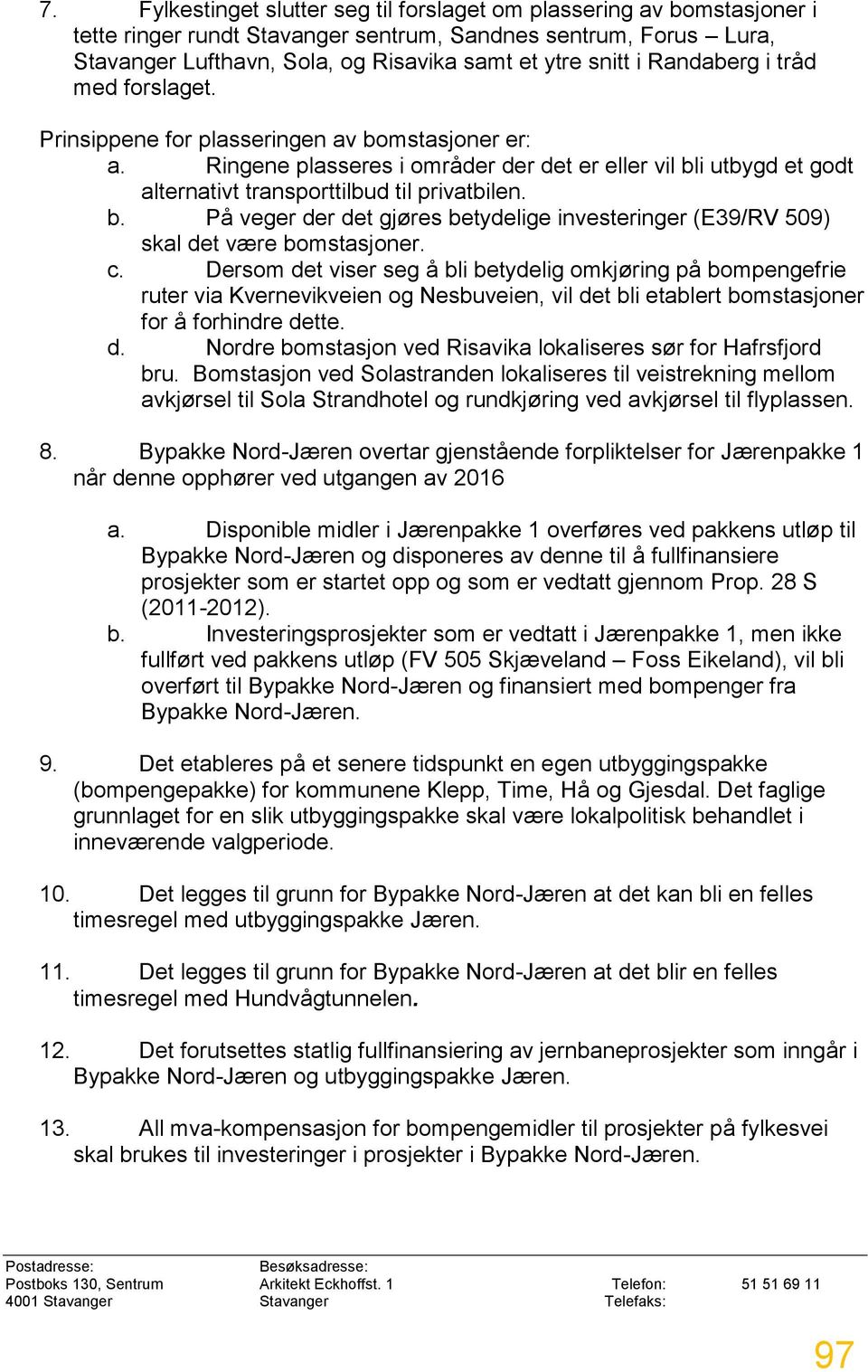 c. Dersom det viser seg å bli betydelig omkjøring på bompengefrie ruter via Kvernevikveien og Nesbuveien, vil det bli etablert bomstasjoner for å forhindre dette. d. Nordre bomstasjon ved Risavika lokaliseres sør for Hafrsfjord bru.