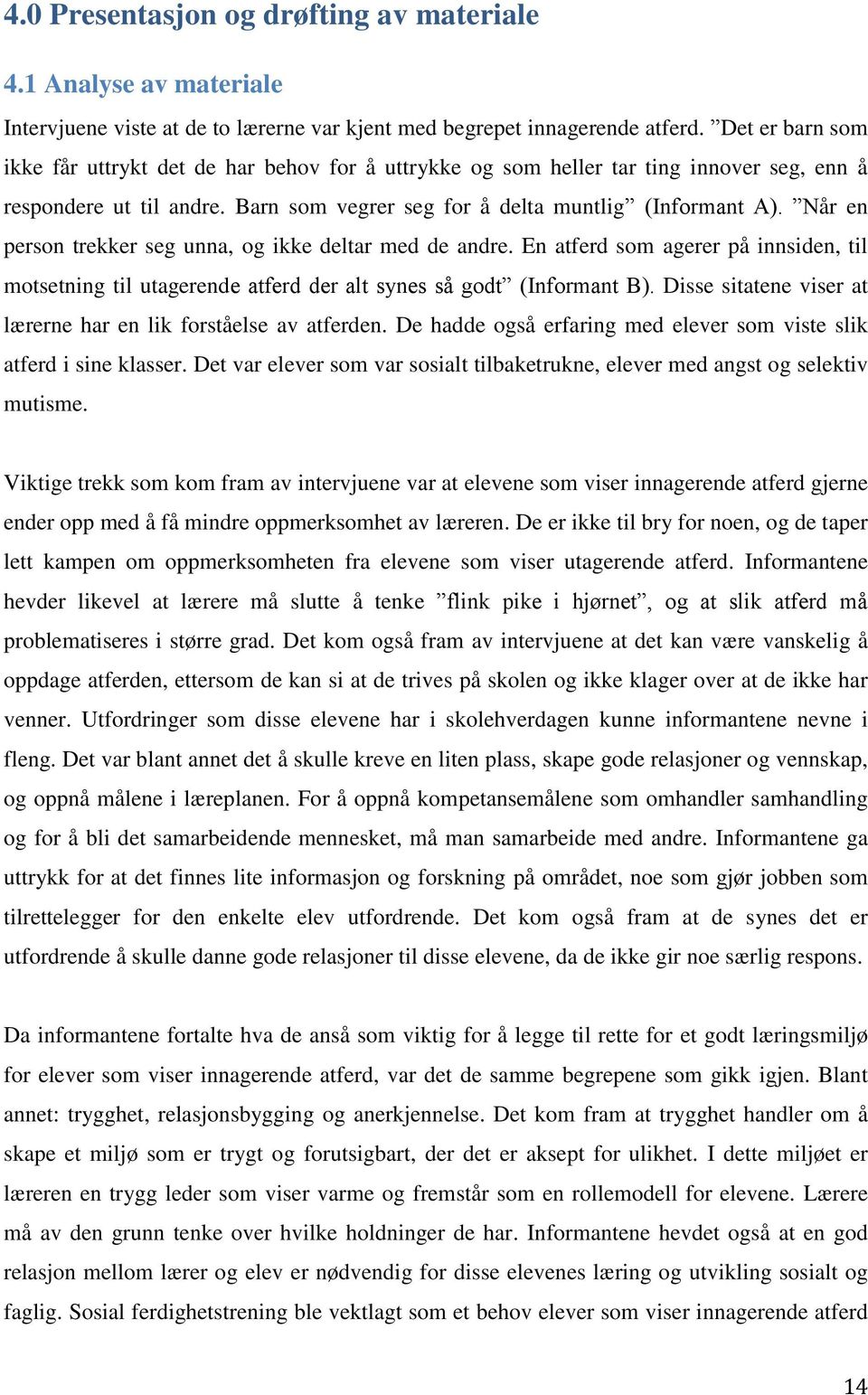 Når en person trekker seg unna, og ikke deltar med de andre. En atferd som agerer på innsiden, til motsetning til utagerende atferd der alt synes så godt (Informant B).