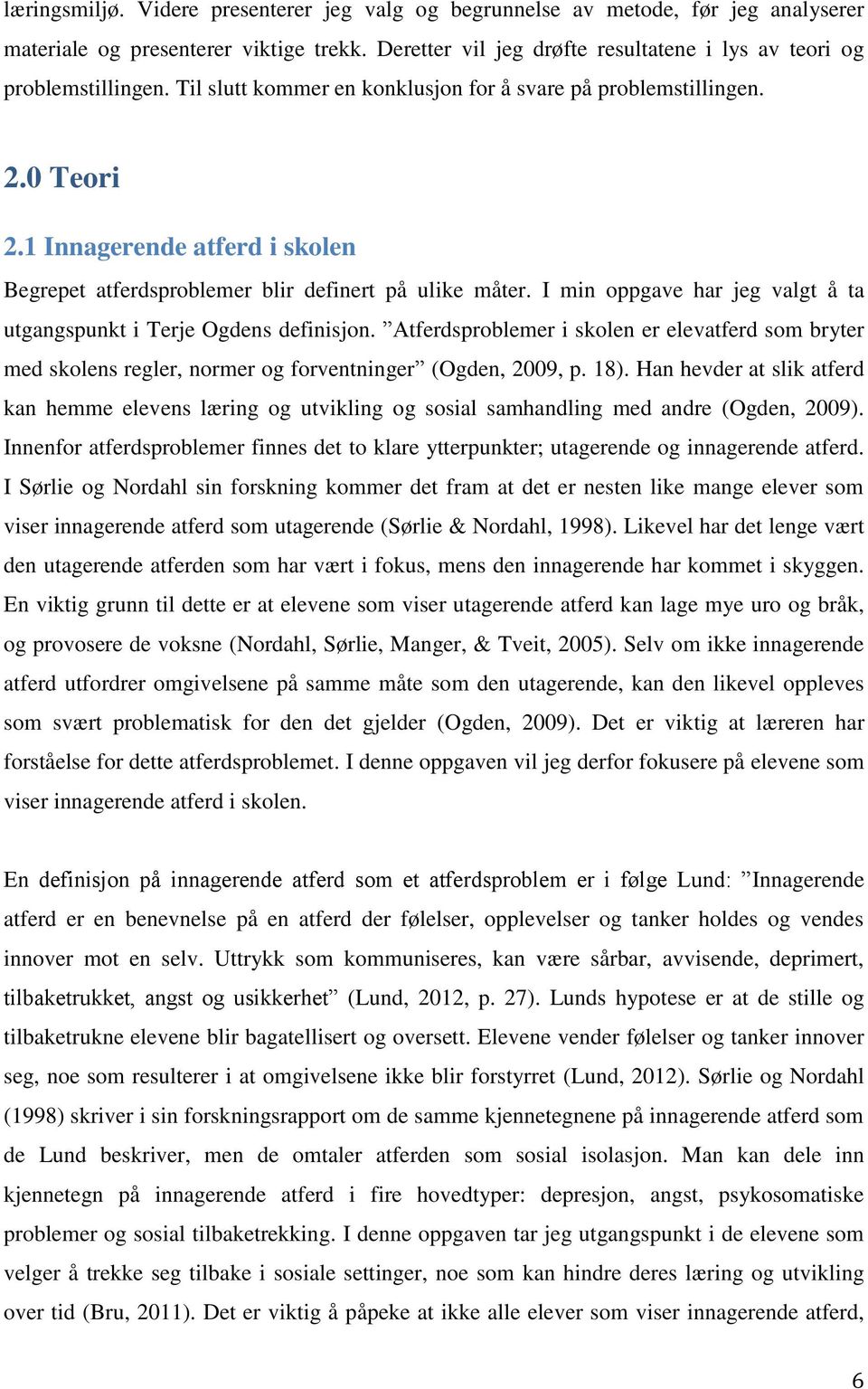 I min oppgave har jeg valgt å ta utgangspunkt i Terje Ogdens definisjon. Atferdsproblemer i skolen er elevatferd som bryter med skolens regler, normer og forventninger (Ogden, 2009, p. 18).