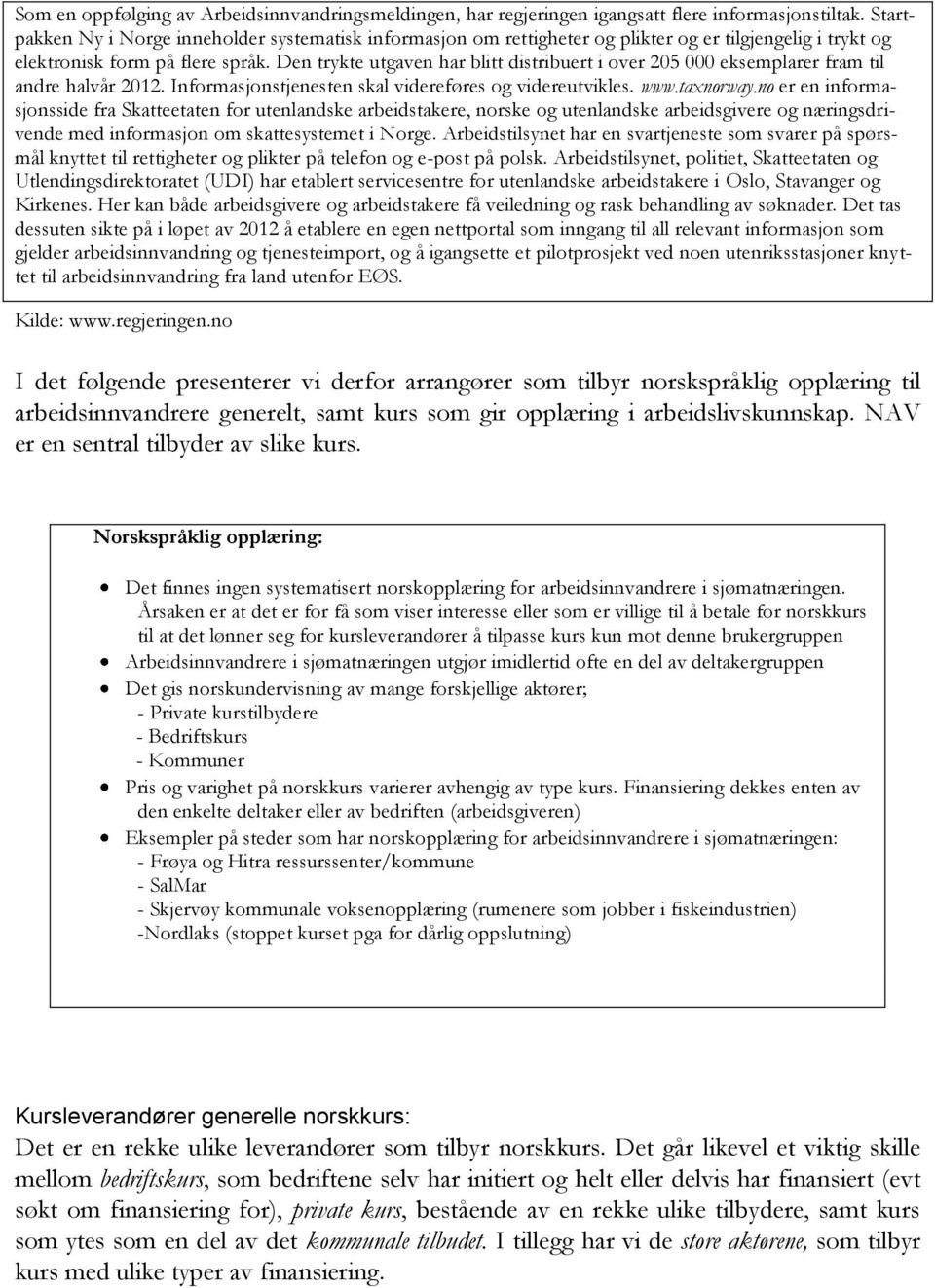 Den trykte utgaven har blitt distribuert i over 205 000 eksemplarer fram til andre halvår 2012. Informasjonstjenesten skal videreføres og videreutvikles. www.taxnorway.