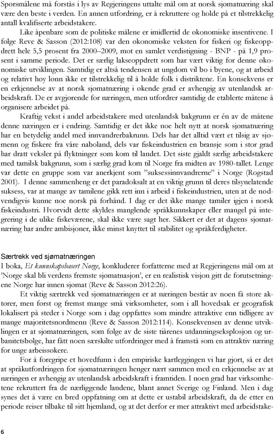 I følge Reve & Sasson (2012:108) var den økonomiske veksten for fiskeri og fiskeoppdrett hele 5,5 prosent fra 2000 2009, mot en samlet verdistigning - BNP - på 1,9 prosent i samme periode.