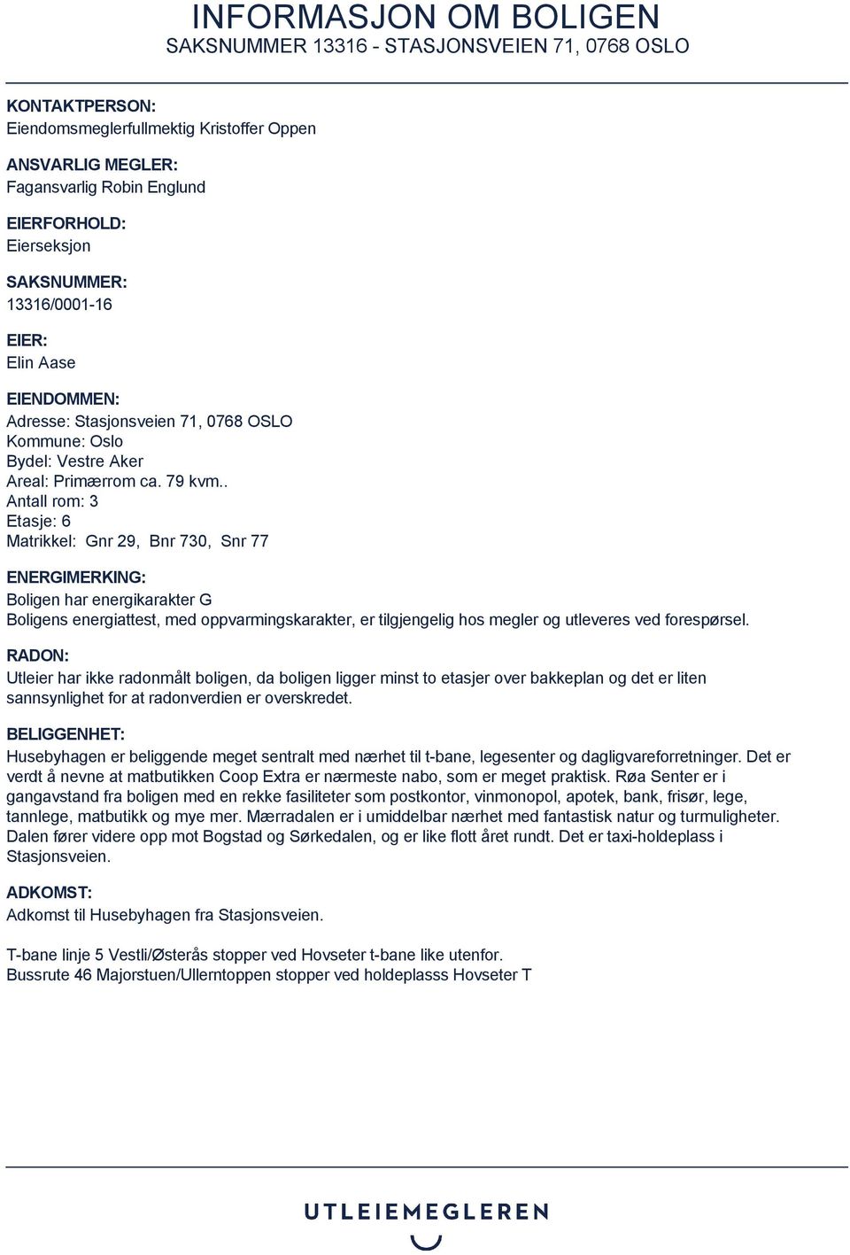 . Antall rom: 3 Etasje: 6 Matrikkel: Gnr 29, Bnr 730, Snr 77 ENERGIMERKING: Boligen har energikarakter G Boligens energiattest, med oppvarmingskarakter, er tilgjengelig hos megler og utleveres ved