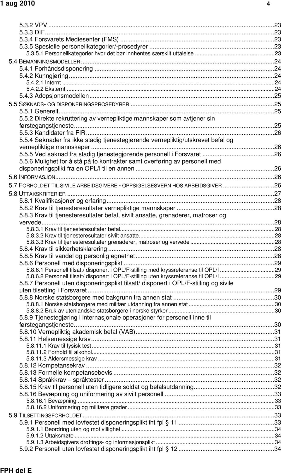 ..25 5.5.1 Generelt...25 5.5.2 Direkte rekruttering av vernepliktige mannskaper som avtjener sin førstegangstjeneste...25 5.5.3 Kandidater fra FIR...26 5.5.4 Søknader fra ikke stadig tjenestegjørende vernepliktig/utskrevet befal og vernepliktige mannskaper.