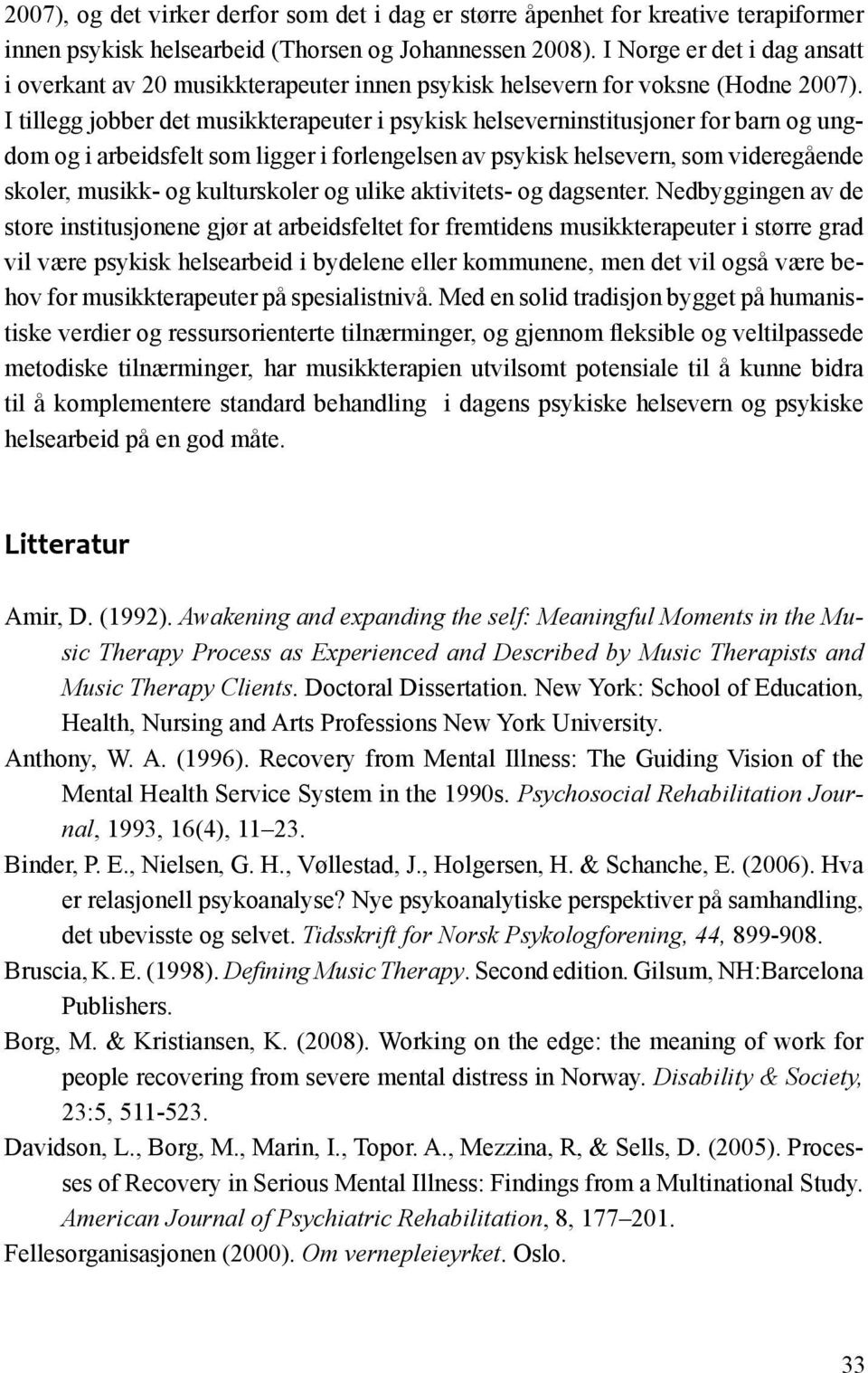 I tillegg jobber det musikkterapeuter i psykisk helseverninstitusjoner for barn og ungdom og i arbeidsfelt som ligger i forlengelsen av psykisk helsevern, som videregående skoler, musikk- og