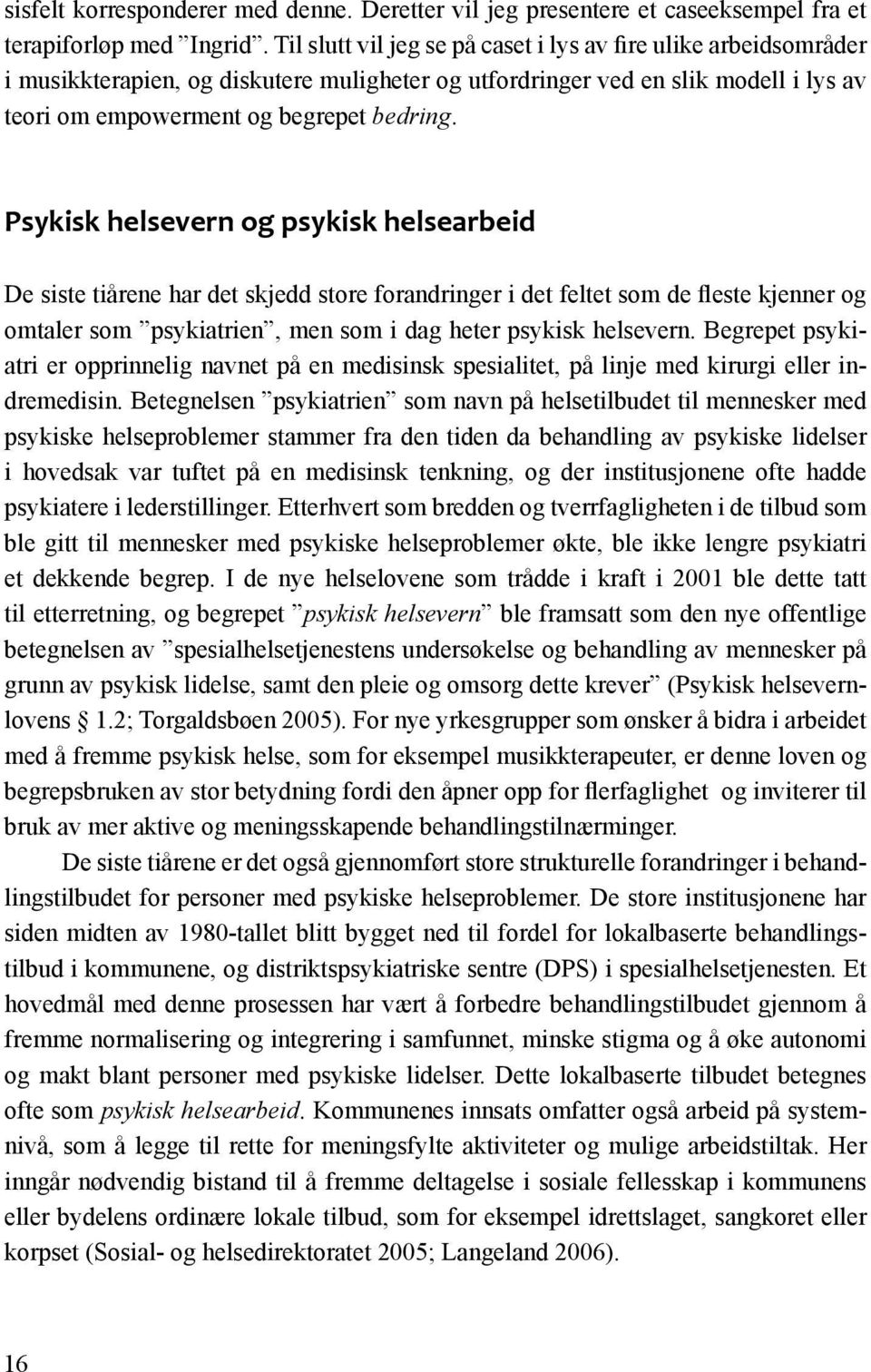 Psykisk helsevern og psykisk helsearbeid De siste tiårene har det skjedd store forandringer i det feltet som de fleste kjenner og omtaler som psykiatrien, men som i dag heter psykisk helsevern.