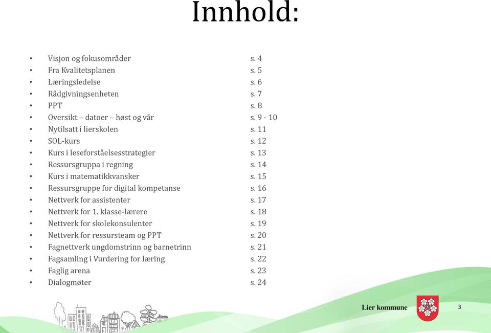 15 Ressursgruppe for digital kompetanse s. 16 Nettverk for assistenter s. 17 Nettverk for 1. klasse-lærere s. 18 Nettverk for skolekonsulenter s.