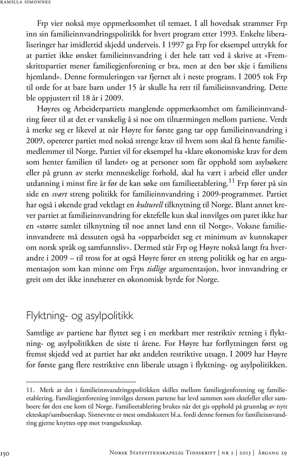 I 1997 ga Frp for eksempel uttrykk for at partiet ikke ønsket familieinnvandring i det hele tatt ved å skrive at «Fremskrittspartiet mener familiegjenforening er bra, men at den bør skje i familiens