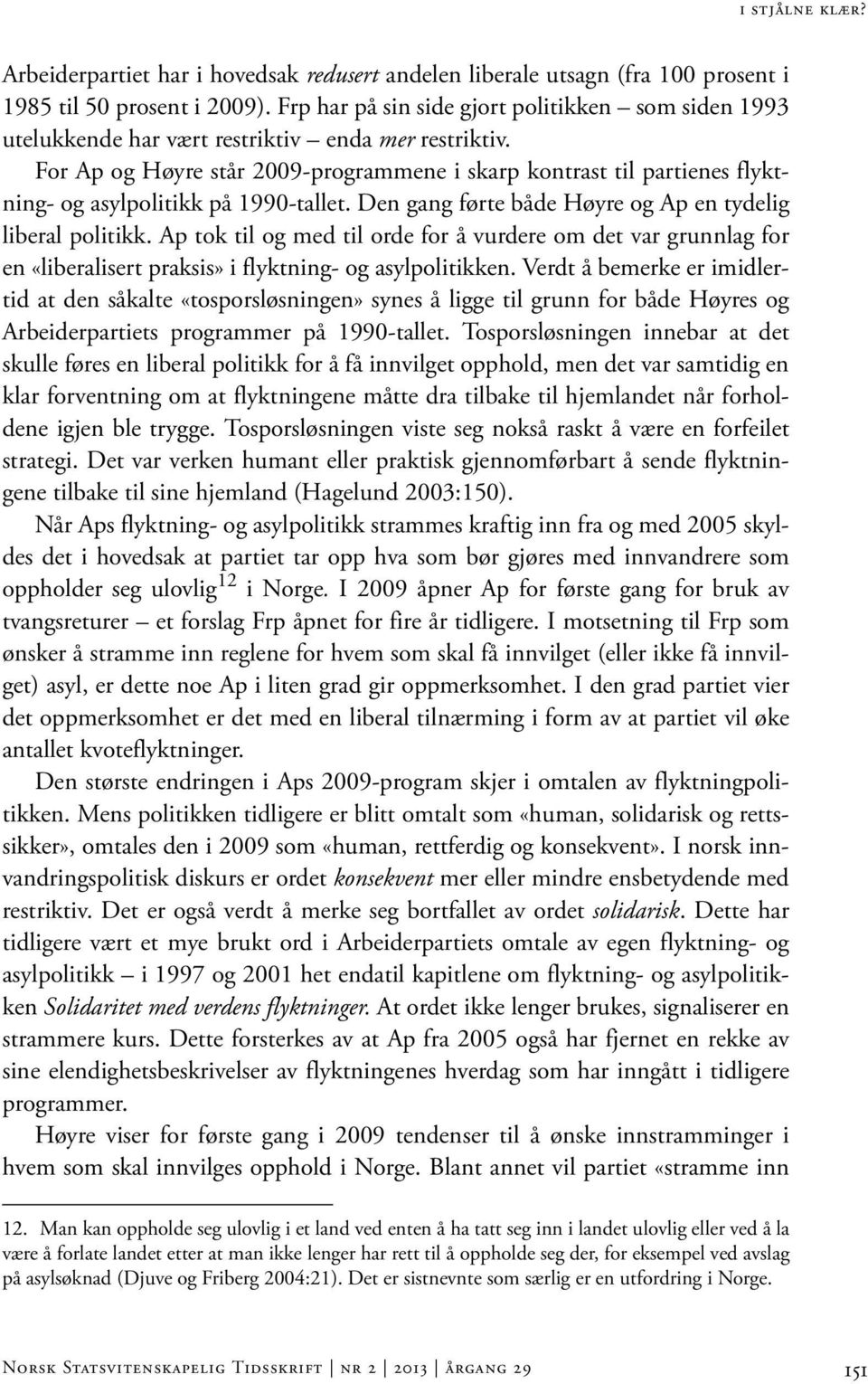 For Ap og Høyre står 2009-programmene i skarp kontrast til partienes flyktning- og asylpolitikk på 1990-tallet. Den gang førte både Høyre og Ap en tydelig liberal politikk.