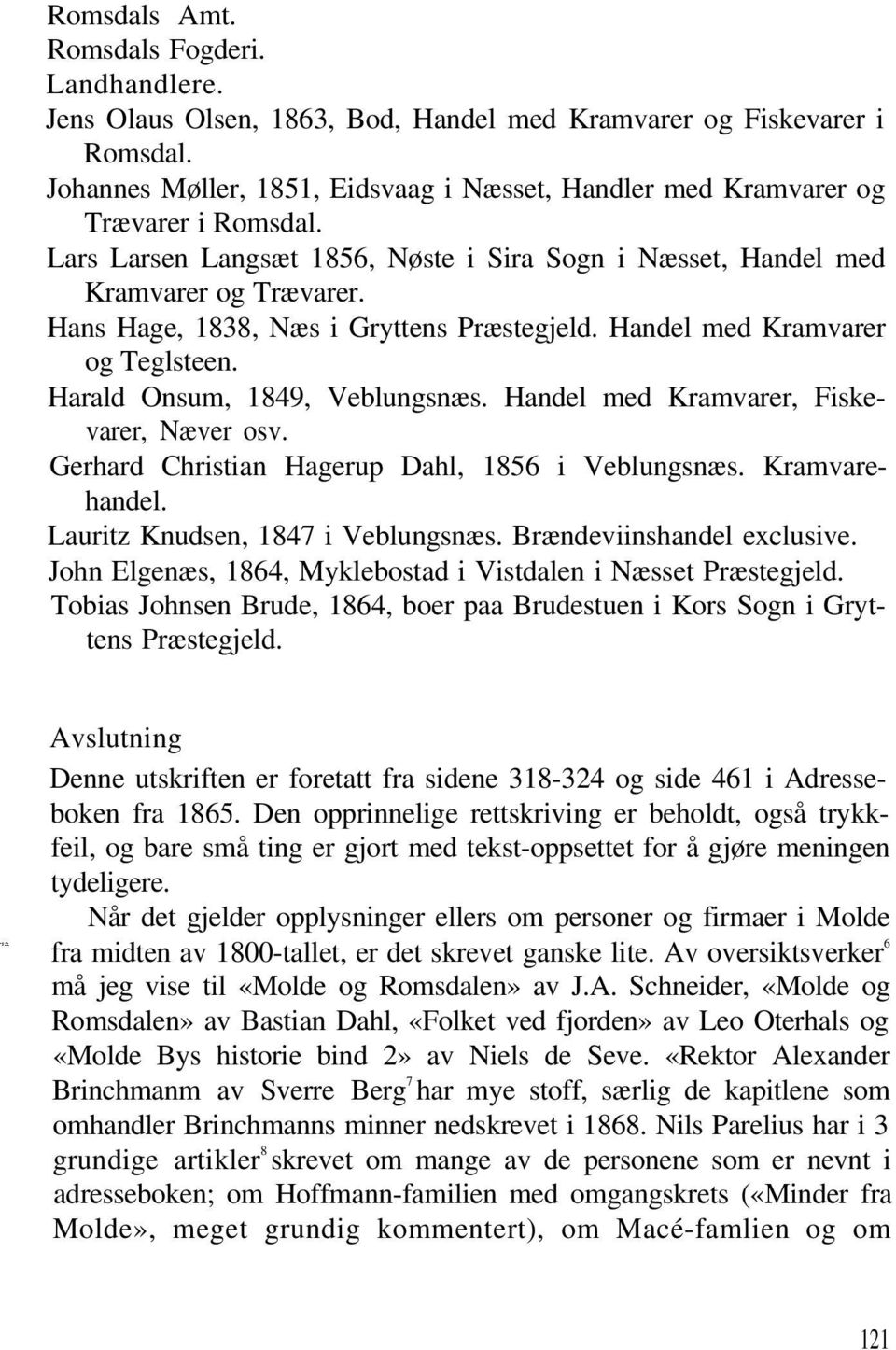 Hans Hage, 1838, Næs i Gryttens Præstegjeld. Handel med Kramvarer og Teglsteen. Harald Onsum, 1849, Veblungsnæs. Handel med Kramvarer, Fiskevarer, Næver osv.
