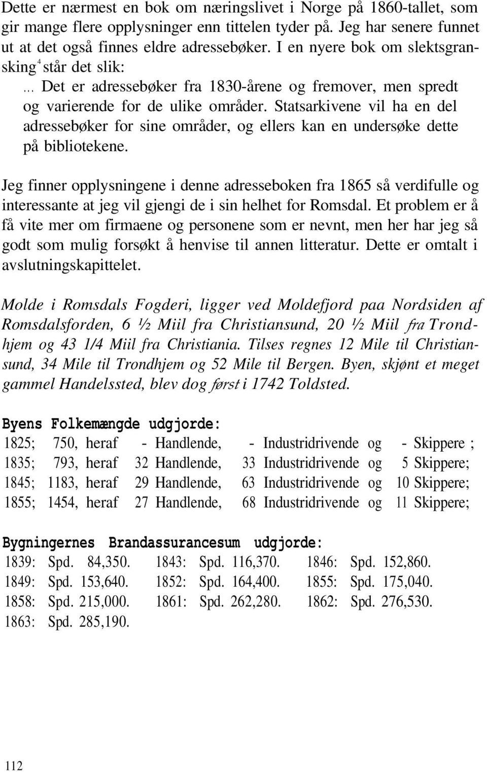 Statsarkivene vil ha en del adressebøker for sine områder, og ellers kan en undersøke dette på bibliotekene.