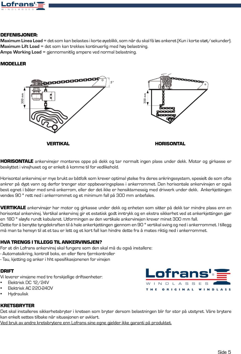 MODELLER VERTIKAL Horisontal Horisontale ankervinsjer monteres oppe på dekk og tar normalt ingen plass under dekk. Motor og girkasse er beskyttet i vinsjhuset og er enkelt å komme til for vedlikehold.