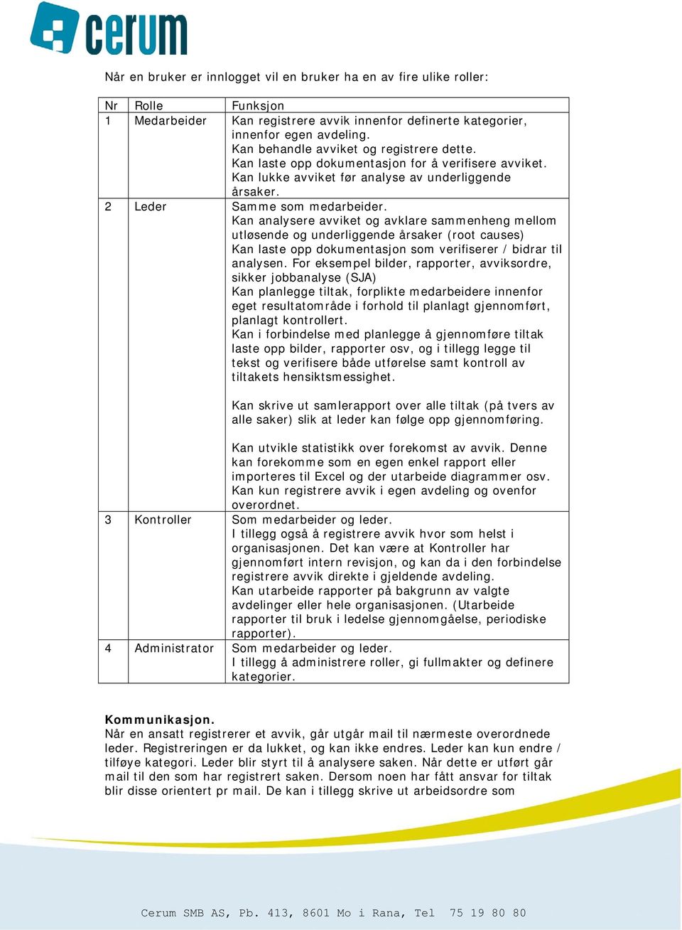 Kan analysere avviket og avklare sammenheng mellom utløsende og underliggende årsaker (root causes) Kan laste opp dokumentasjon som verifiserer / bidrar til analysen.