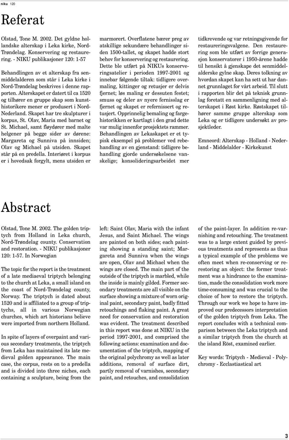 Alterskapet er datert til ca 1520 og tilhører en gruppe skap som kunsthistorikere mener er produsert i Nord- Nederland. Skapet har tre skulpturer i korpus, St. Olav, Maria med barnet og St.