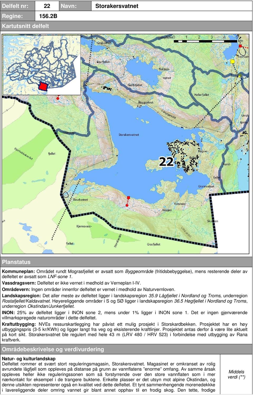 Vassdragsvern: Delfeltet er ikke vernet i medhold av Verneplan I-IV. Områdevern: Ingen områder innenfor delfeltet er vernet i medhold av Naturvernloven.