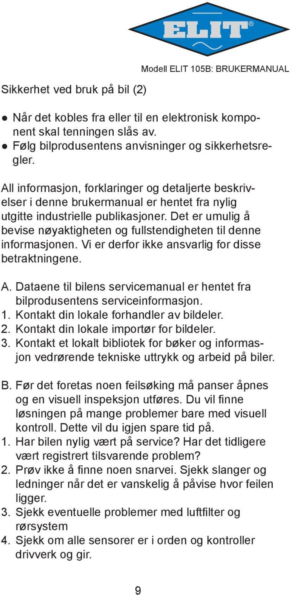 Det er umulig å bevise nøyaktigheten og fullstendigheten til denne informasjonen. Vi er derfor ikke ansvarlig for disse betraktningene. A.