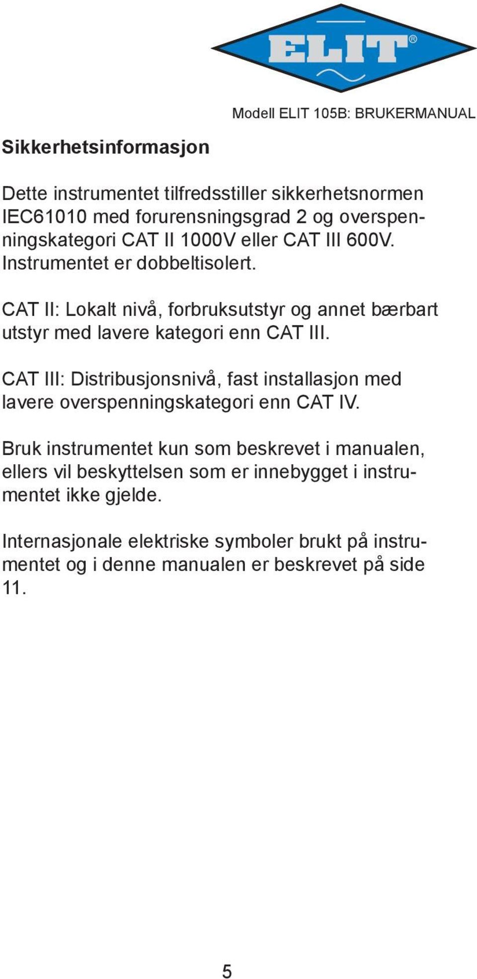 CAT III: Distribusjonsnivå, fast installasjon med lavere overspenningskategori enn CAT IV.