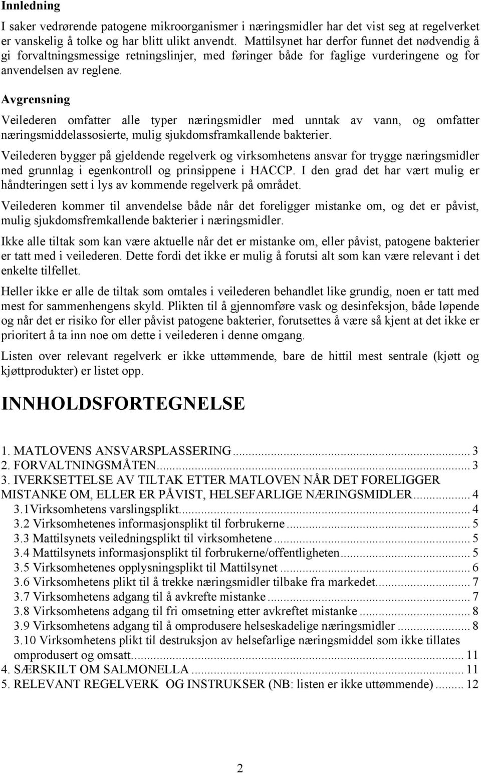 Avgrensning Veilederen omfatter alle typer næringsmidler med unntak av vann, og omfatter næringsmiddelassosierte, mulig sjukdomsframkallende bakterier.