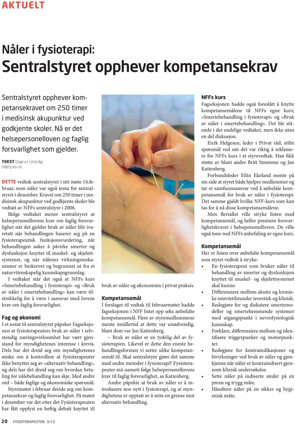 februar, men nåler var også tema for sentralstyret i desember. Kravet om 250 timer i medisinsk akupunktur ved godkjente skoler ble vedtatt av NFFs sentralstyre i 2006.