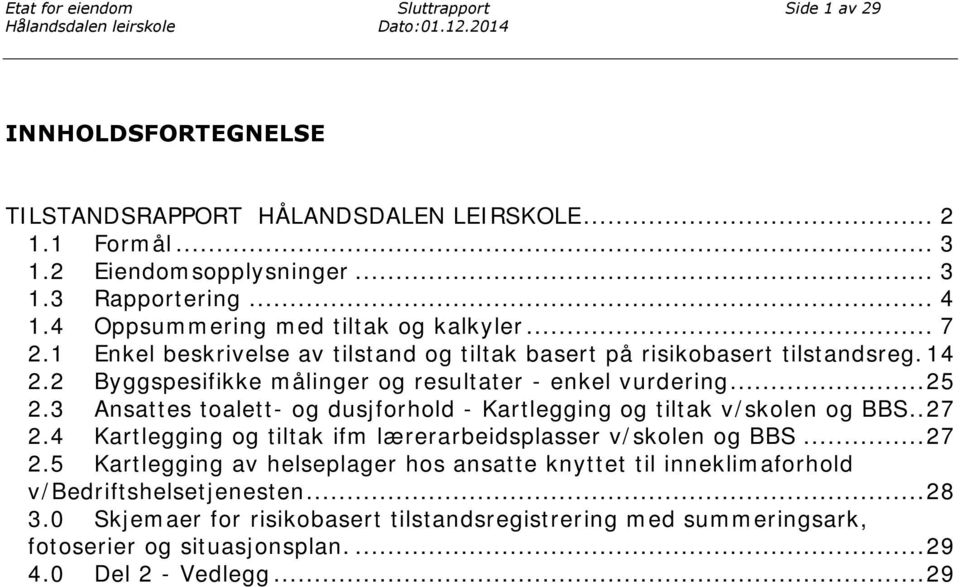 3 Ansattes toalett- og dusjforhold - Kartlegging og tiltak v/skolen og BBS.. 27 2.4 Kartlegging og tiltak ifm lærerarbeidsplasser v/skolen og BBS... 27 2.5 Kartlegging av helseplager hos ansatte knyttet til inneklimaforhold v/bedriftshelsetjenesten.