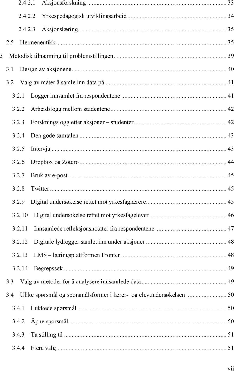 .. 42 3.2.4 Den gode samtalen... 43 3.2.5 Intervju... 43 3.2.6 Dropbox og Zotero... 44 3.2.7 Bruk av e-post... 45 3.2.8 Twitter... 45 3.2.9 Digital undersøkelse rettet mot yrkesfaglærere... 45 3.2.10 Digital undersøkelse rettet mot yrkesfagelever.