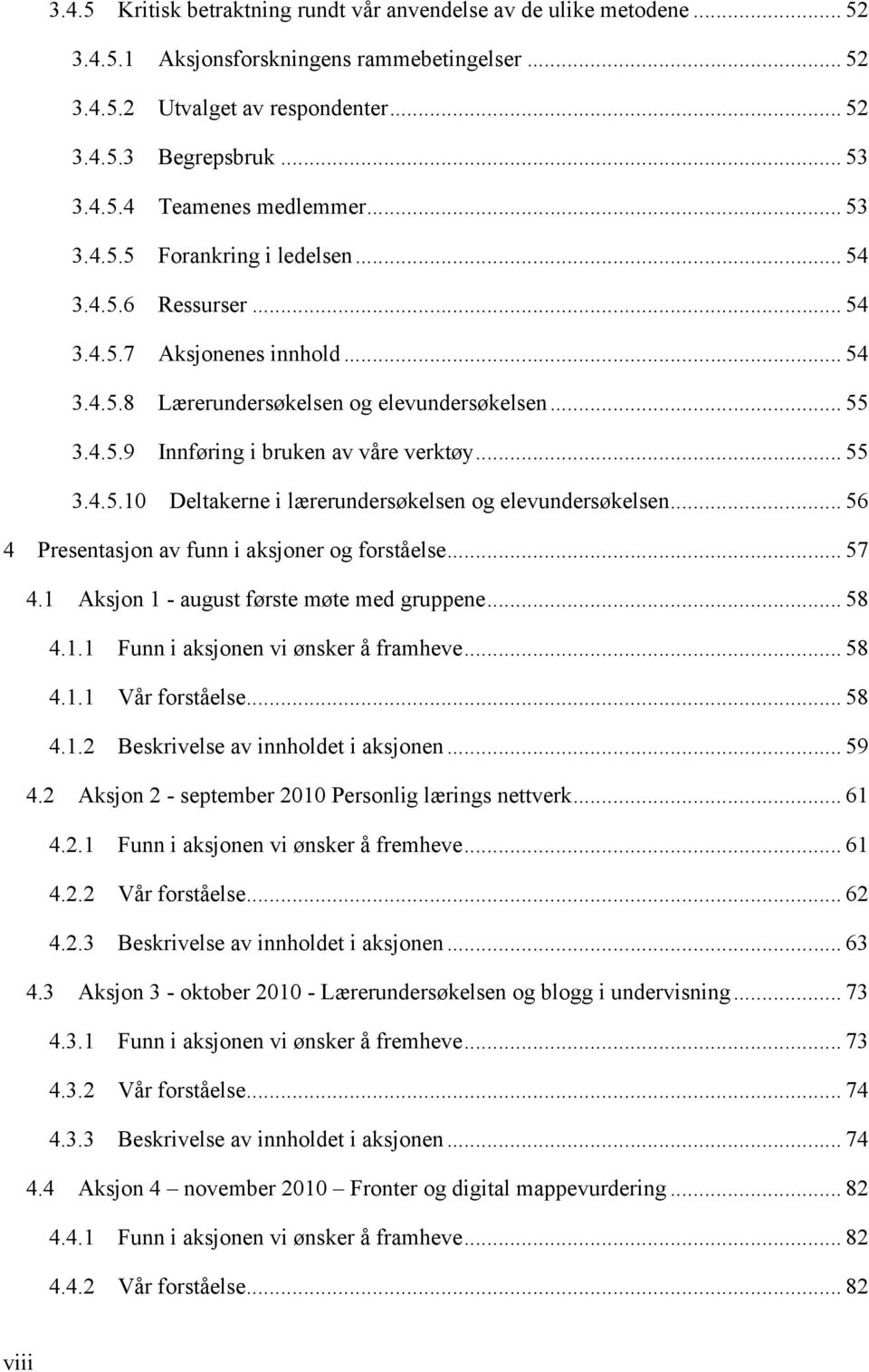 .. 55 3.4.5.10 Deltakerne i lærerundersøkelsen og elevundersøkelsen... 56 4 Presentasjon av funn i aksjoner og forståelse... 57 4.1 Aksjon 1 - august første møte med gruppene... 58 4.1.1 Funn i aksjonen vi ønsker å framheve.