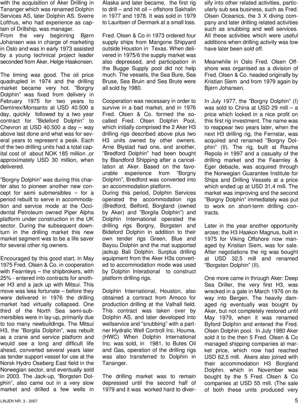 The oil price quadrupled in 1974 and the drilling market became very hot. Borgny Dolphin was fixed from delivery in February 1975 for two years to Deminex/Monsanto at USD 40.
