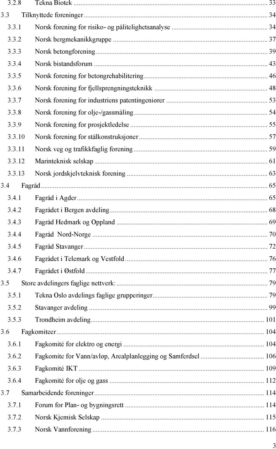 .. 54 3.3.9 Norsk forening for prosjektledelse... 55 3.3.10 Norsk forening for stålkonstruksjoner... 57 3.3.11 Norsk veg og trafikkfaglig forening... 59 3.3.12 Marinteknisk selskap... 61 3.3.13 Norsk jordskjelvteknisk forening.