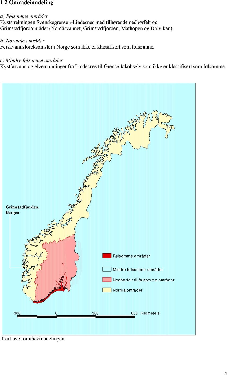 c) Mindre følsomme områder Kystfarvann og elvemunninger fra Lindesnes til Grense Jakobselv som ikke er klassifisert som følsomme.