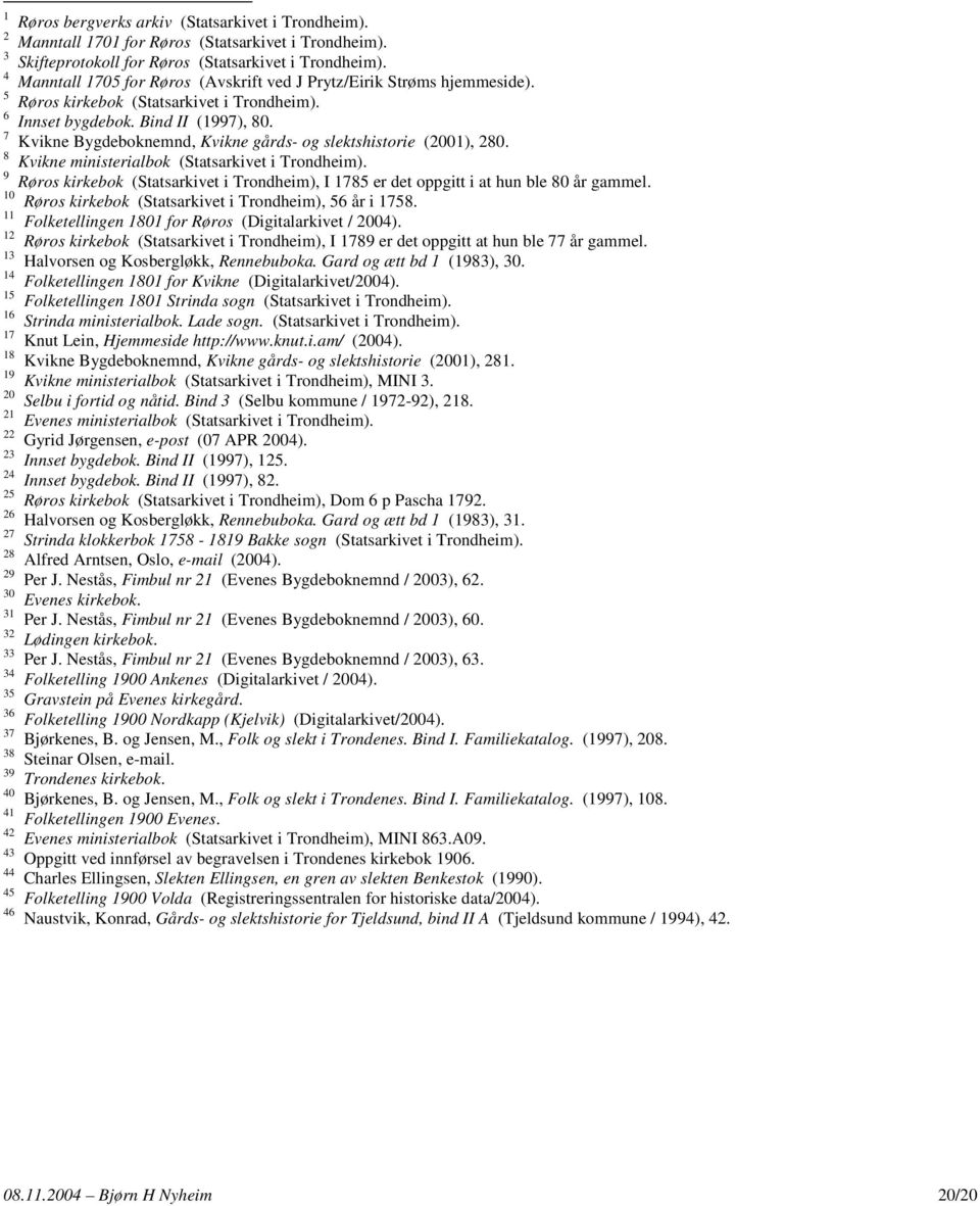 7 Kvikne Bygdeboknemnd, Kvikne gårds- og slektshistorie (2001), 280. 8 Kvikne ministerialbok (Statsarkivet i Trondheim).