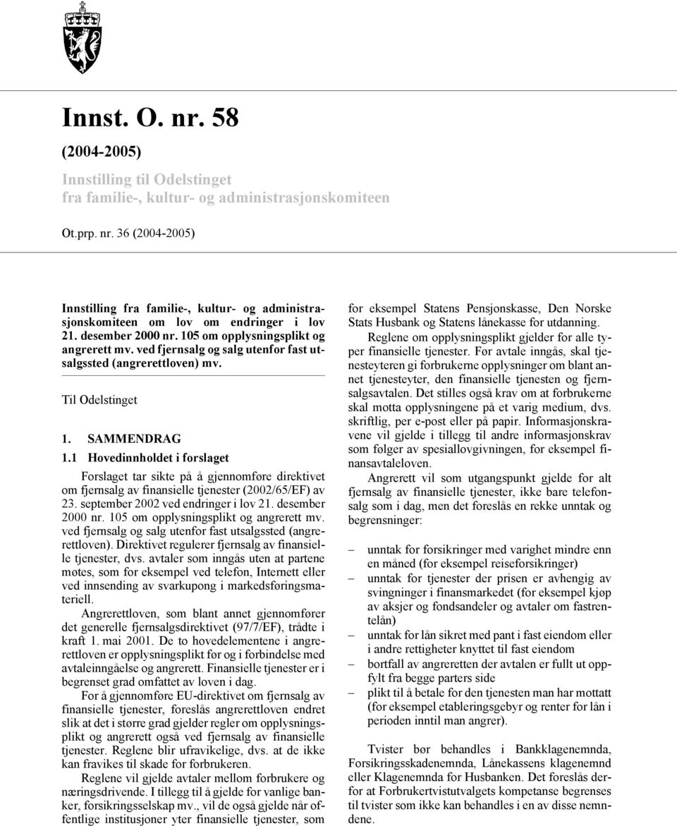 1 Hovedinnholdet i forslaget Forslaget tar sikte på å gjennomføre direktivet om fjernsalg av finansielle tjenester (2002/65/EF) av 23. september 2002 ved endringer i lov 21. desember 2000 nr.