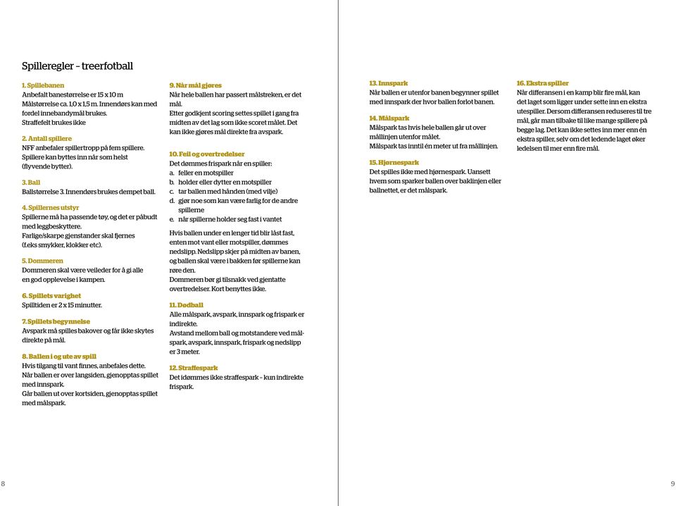 Spillernes utstyr Spillerne må ha passende tøy, og det er påbudt med leggbeskyttere. Farlige/skarpe gjenstander skal fjernes (f.eks smykker, klokker etc). 5.