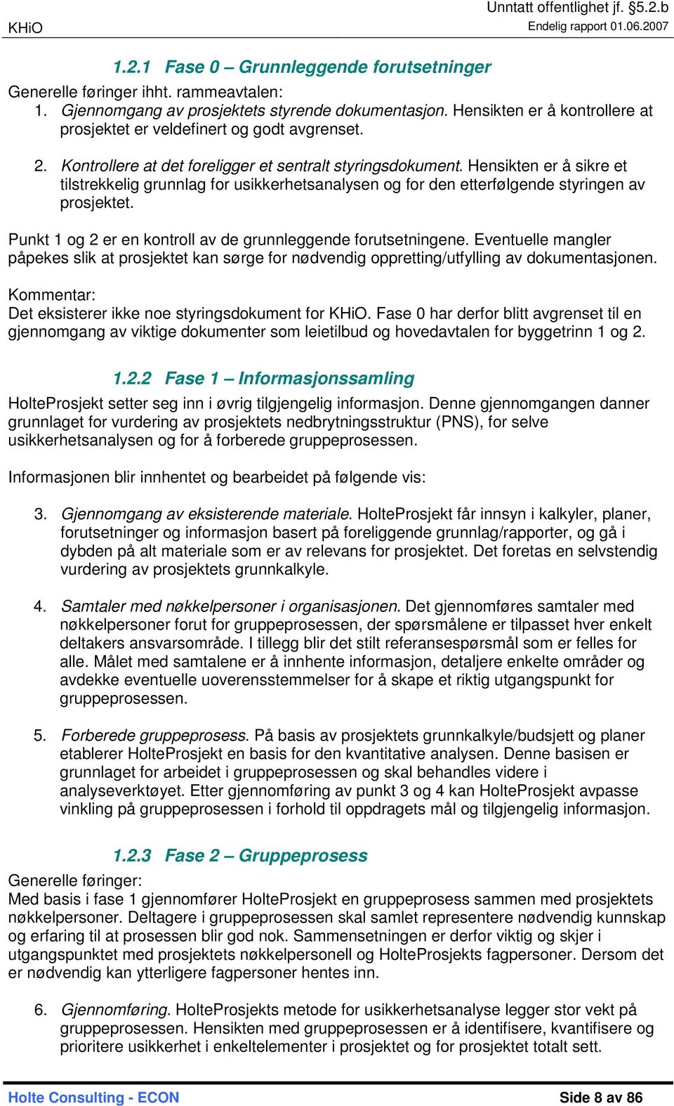 Hensikten er å sikre et tilstrekkelig grunnlag for usikkerhetsanalysen og for den etterfølgende styringen av prosjektet. Punkt 1 og 2 er en kontroll av de grunnleggende forutsetningene.