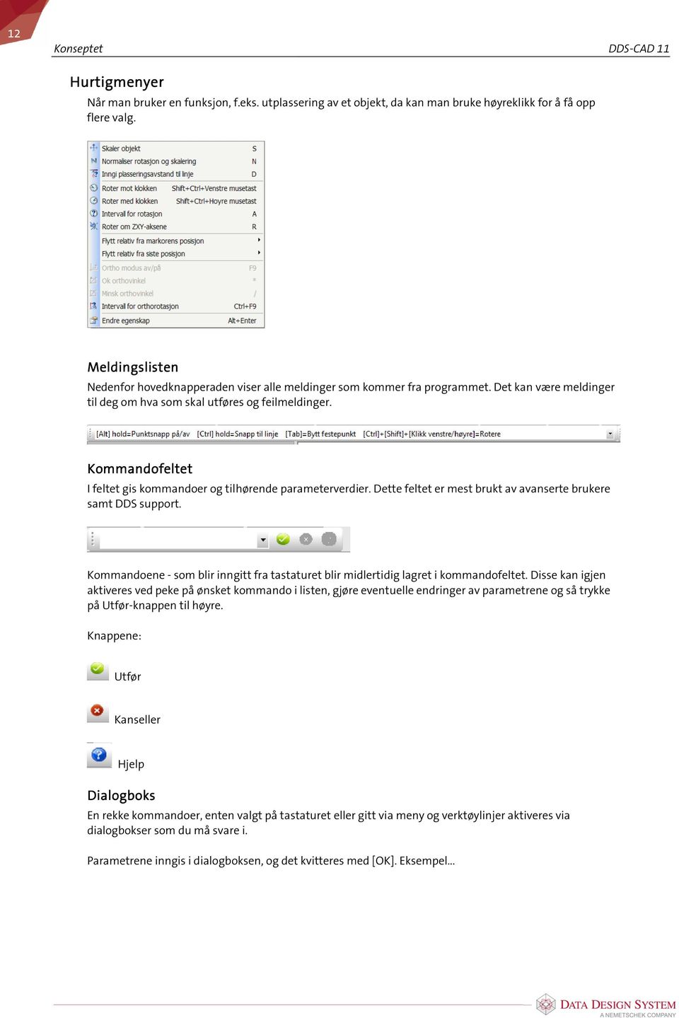 Kommandofeltet I feltet gis kommandoer og tilhørende parameterverdier. Dette feltet er mest brukt av avanserte brukere samt DDS support.