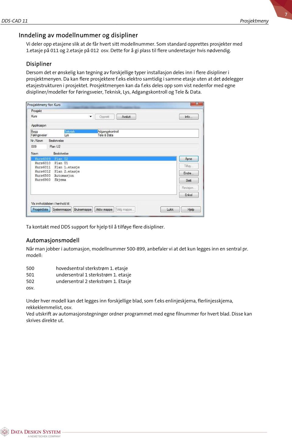 Disipliner Dersom det er ønskelig kan tegning av forskjellige typer installasjon deles inn i flere disipliner i prosjektmenyen. Da kan flere prosjektere f.