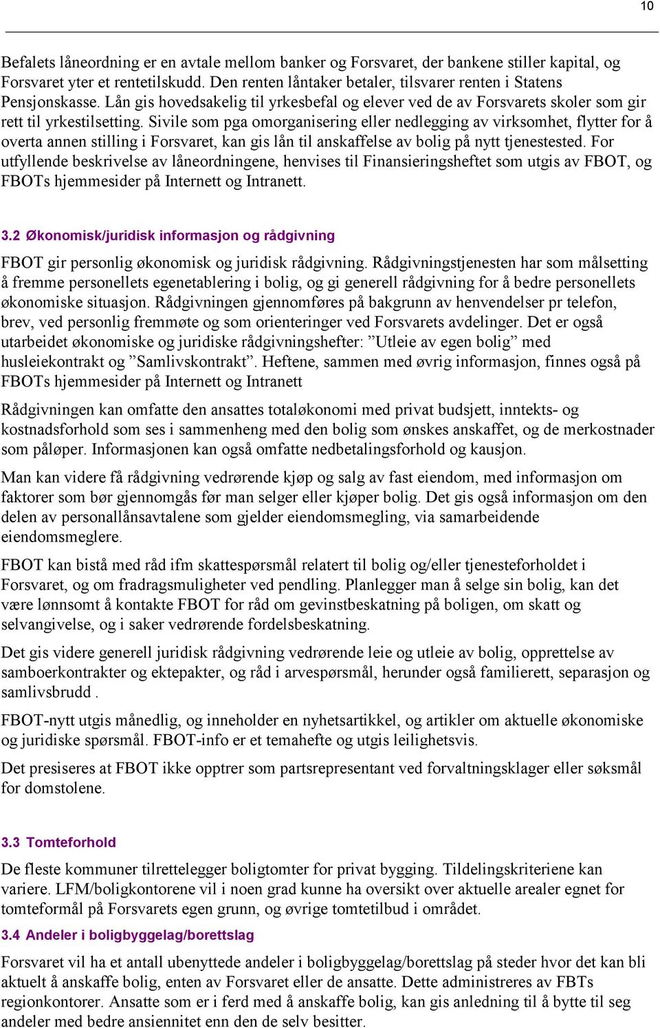 Sivile som pga omorganisering eller nedlegging av virksomhet, flytter for å overta annen stilling i Forsvaret, kan gis lån til anskaffelse av bolig på nytt tjenestested.